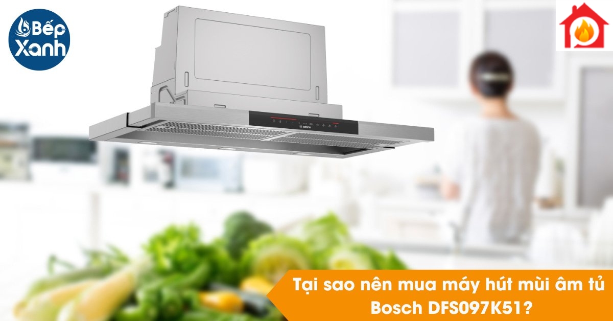 Tại sao nên mua Máy hút mùi Bosch DFS097K51 Tại sao nên mua Máy hút mùi Bosch DFS097K51